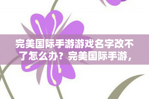 完美国际手游游戏名字改不了怎么办图片