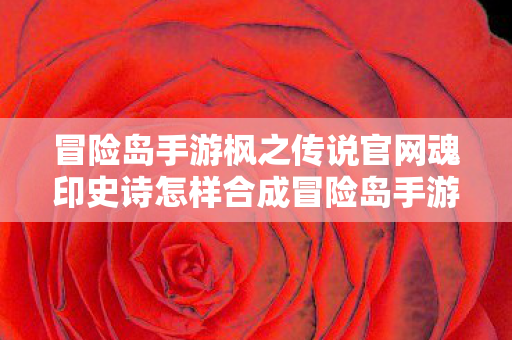 冒险岛手游枫之传说官网魂印史诗怎样合成冒险岛手游枫之传说官网图片