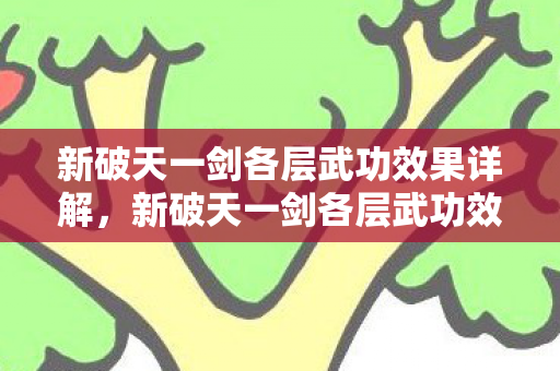 新破天一剑各层武功效果详解,新破天一剑各层武功效果全解析 新破天一剑各层武功效果详解,新破天一剑各层武功效果全解析