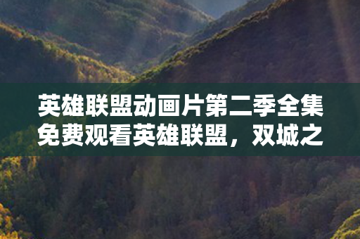 英雄联盟动画片第二季全集免费观看英雄联盟图片