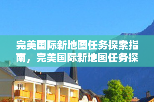 完美国际新地图任务探索全攻略图片