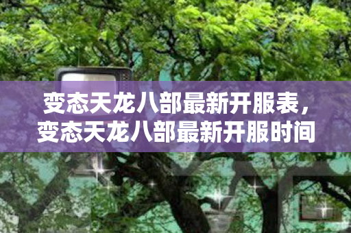 变态天龙八部最新开服时间表公布图片