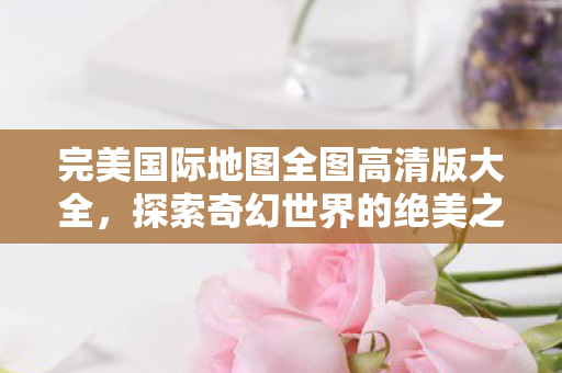 完美国际地图全图高清版大全图片