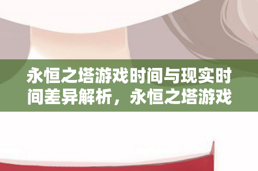 永恒之塔游戏时间与现实时间差异全解析图片