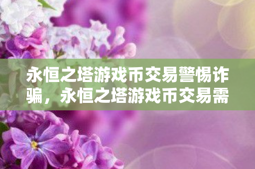永恒之塔游戏币交易需警惕诈骗风险图片