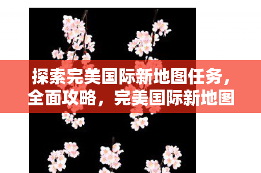 完美国际新地图任务全面攻略图片