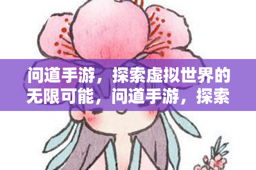 问道手游,探索虚拟世界的无限可能,问道手游,探索虚拟世界的无限可能 问道手游,探索虚拟世界的无限可能,问道手游,探索虚拟世界的无限可能