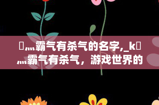 乄灬霸气有杀气的名字图片