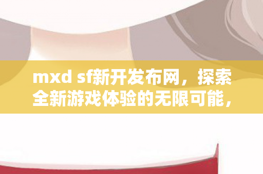 探索全新游戏体验的无限可能图片