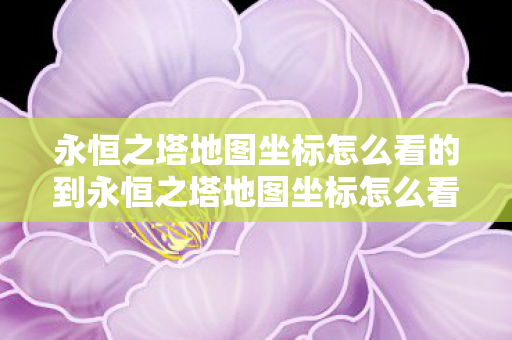 永恒之塔地图坐标怎么看的到永恒之塔地图坐标怎么看的图片