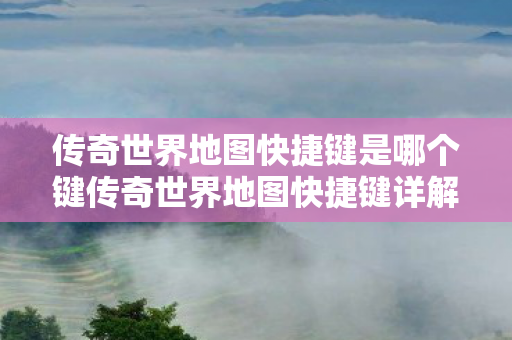 传奇世界地图快捷键是哪个键传奇世界地图快捷键详解图片