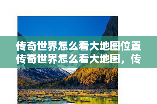 传奇世界怎么看大地图位置传奇世界怎么看大地图图片