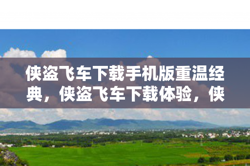 侠盗飞车下载手机版重温经典,侠盗飞车下载体验,侠盗飞车手机版重温经典,下载体验开启! 侠盗飞车下载手机版重温经典,侠盗飞车下载体验,侠盗飞车手机版重温经典,下载体验开启!