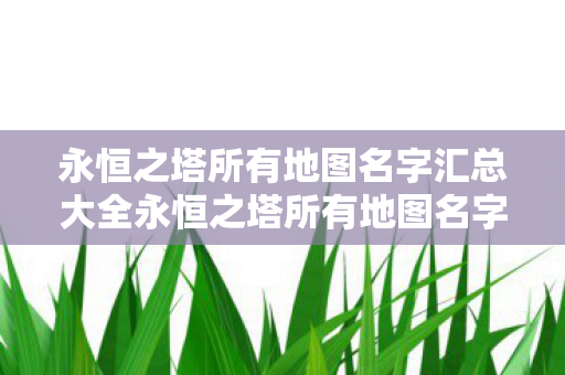 永恒之塔所有地图名字汇总大全永恒之塔所有地图名字汇总图片