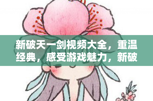 新破天一剑视频大全,重温经典,感受游戏魅力,新破天一剑视频大全,重温经典,感受游戏魅力 新破天一剑视频大全,重温经典,感受游戏魅力,新破天一剑视频大全,重温经典,感受游戏魅力