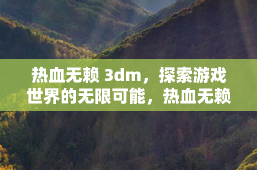 热血无赖 3dm探索游戏世界的无限可能图片