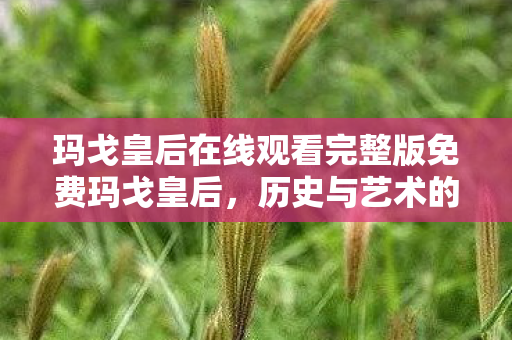 玛戈皇后在线观看完整版免费玛戈皇后图片