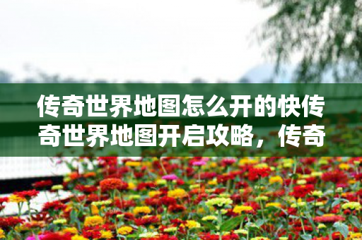 传奇世界地图怎么开的快传奇世界地图开启攻略图片