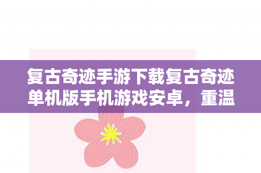 复古奇迹手游下载复古奇迹单机版手机游戏安卓图片