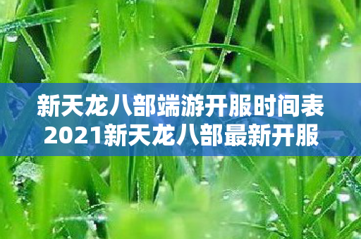 新天龙八部端游开服时间表2021新天龙八部最新开服sf图片