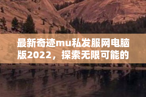 最新奇迹mu私发服网电脑版2022图片