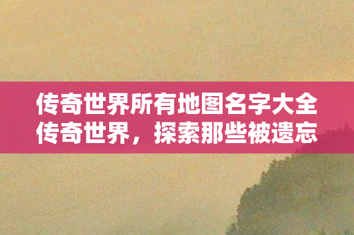 传奇世界所有地图名字大全传奇世界图片