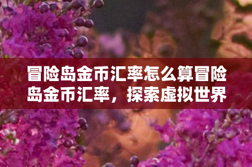 冒险岛金币汇率怎么算冒险岛金币汇率,探索虚拟世界的经济动态,冒险岛金币汇率,探索虚拟世界的经济动态 冒险岛金币汇率怎么算冒险岛金币汇率,探索虚拟世界的经济动态,冒险岛金币汇率,探索虚拟世界的经济动态