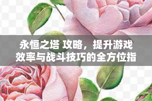全方位提升游戏效率与战斗技巧的攻略指南图片