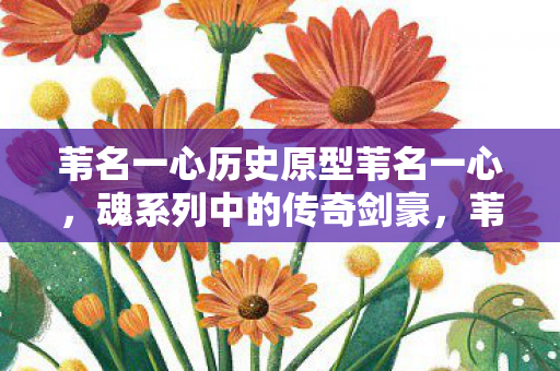 苇名一心历史原型苇名一心,魂系列中的传奇剑豪,苇名一心,魂系列中的传奇剑豪 苇名一心历史原型苇名一心,魂系列中的传奇剑豪,苇名一心,魂系列中的传奇剑豪