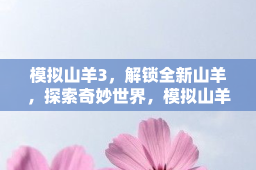 模拟山羊3,解锁全新山羊,探索奇妙世界,模拟山羊3解锁新山羊,探索奇妙世界之旅 模拟山羊3,解锁全新山羊,探索奇妙世界,模拟山羊3解锁新山羊,探索奇妙世界之旅