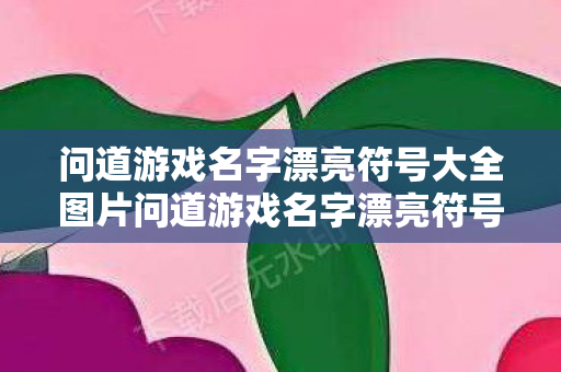 问道游戏名字漂亮符号大全图片问道游戏名字漂亮符号大全,问道游戏名字漂亮符号大全 问道游戏名字漂亮符号大全图片问道游戏名字漂亮符号大全,问道游戏名字漂亮符号大全
