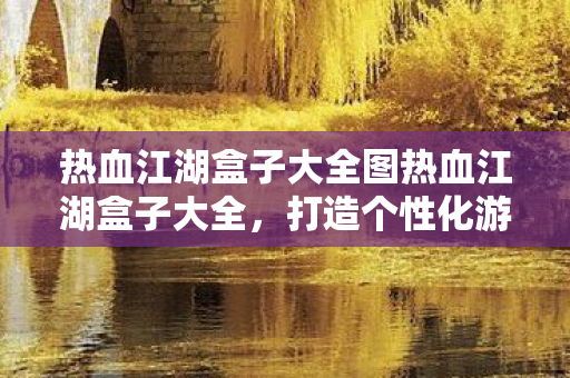 热血江湖盒子大全图热血江湖盒子大全图片