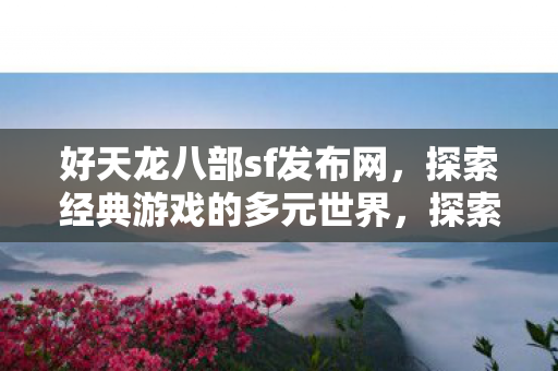 好天龙八部sf发布网多元游戏世界图片