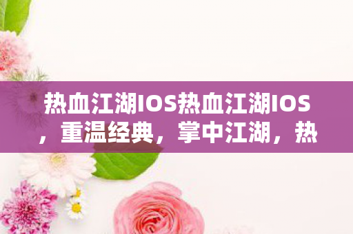 热血江湖IOS热血江湖IOS，重温经典，掌中江湖，热血江湖IOS，重温经典，掌中江湖