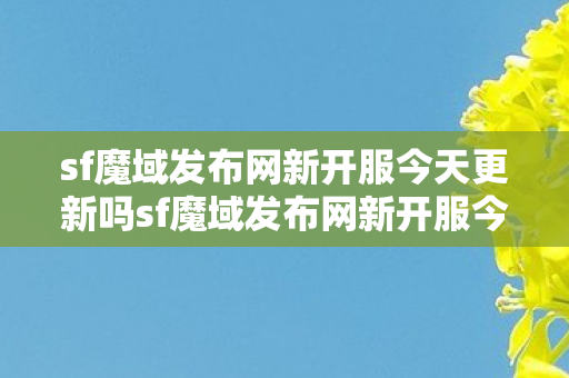 sf魔域发布网新开服今天更新吗sf魔域发布网新开服今天图片