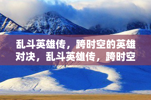 跨时空英雄对决震撼来袭图片