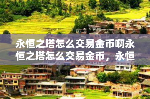 永恒之塔怎么交易金币啊永恒之塔怎么交易金币图片