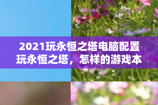 2021玩永恒之塔电脑配置玩永恒之塔图片