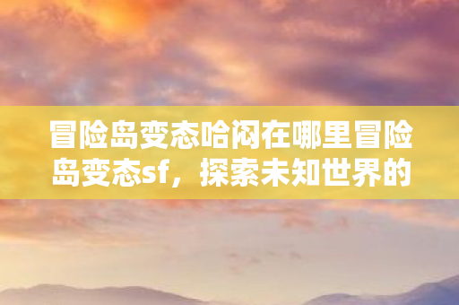 冒险岛变态哈闷在哪里冒险岛变态sf图片