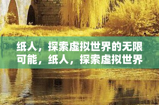 纸人,探索虚拟世界的无限可能,纸人,探索虚拟世界的无限可能 纸人,探索虚拟世界的无限可能,纸人,探索虚拟世界的无限可能