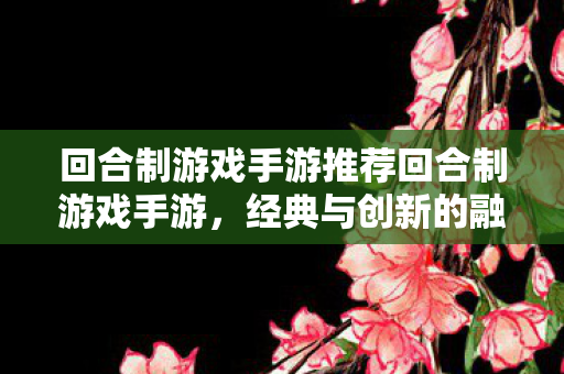 经典与创新并蓄的回合制游戏手游推荐图片