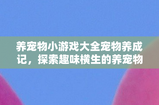 探索趣味横生的养宠物小游戏大全图片