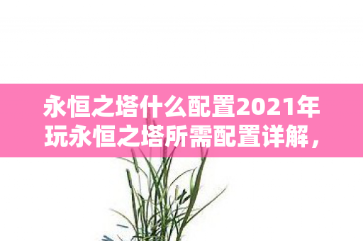 永恒之塔什么配置2021年玩永恒之塔所需配置详解图片