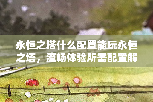 永恒之塔什么配置能玩永恒之塔图片