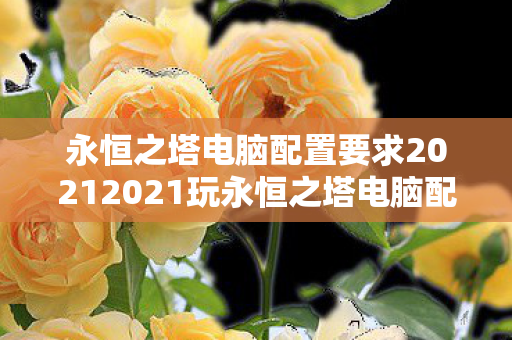 永恒之塔电脑配置要求20212021玩永恒之塔电脑配置推荐图片