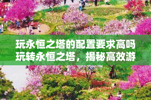 玩永恒之塔的配置要求高吗玩转永恒之塔图片