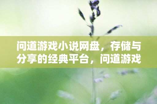 问道游戏小说网盘,存储与分享的经典平台,问道游戏小说网盘,经典存储与分享平台 问道游戏小说网盘,存储与分享的经典平台,问道游戏小说网盘,经典存储与分享平台