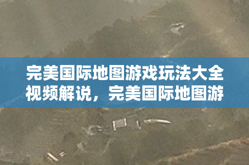 完美国际地图游戏玩法大全视频解说图片