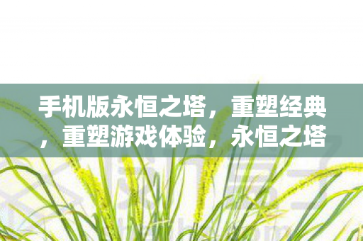 永恒之塔手游重塑经典游戏体验图片