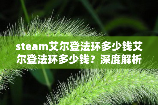 steam艾尔登法环多少钱艾尔登法环多少钱?深度解析游戏价格与市场动态,艾尔登法环价格深度解析,游戏价格与市场动态全解析 steam艾尔登法环多少钱艾尔登法环多少钱?深度解析游戏价格与市场动态,艾尔登法环价格深度解析,游戏价格与市场动态全解析